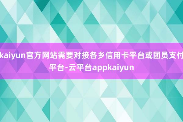 kaiyun官方网站需要对接各乡信用卡平台或团员支付平台-云平台appkaiyun