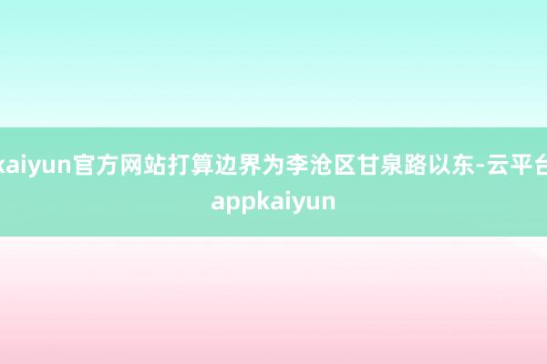 kaiyun官方网站打算边界为李沧区甘泉路以东-云平台appkaiyun