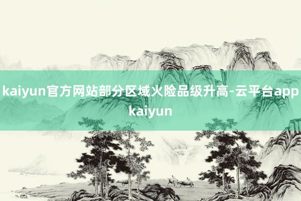kaiyun官方网站部分区域火险品级升高-云平台appkaiyun