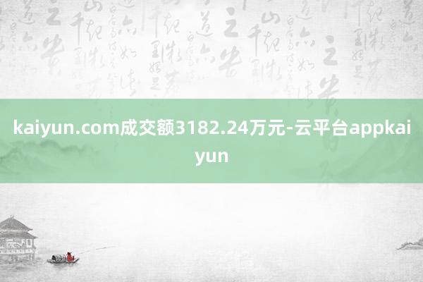 kaiyun.com成交额3182.24万元-云平台appkaiyun