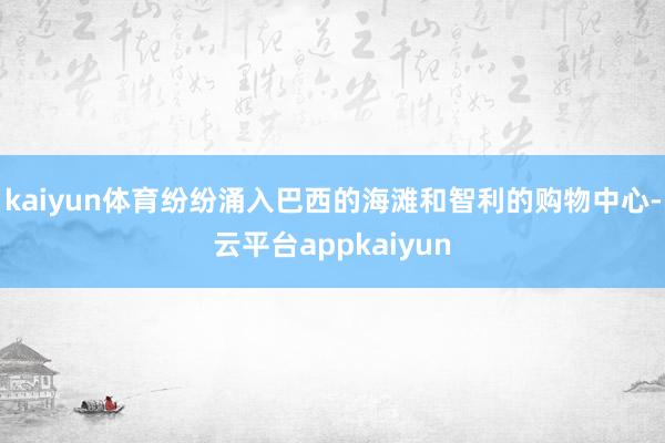 kaiyun体育纷纷涌入巴西的海滩和智利的购物中心-云平台appkaiyun
