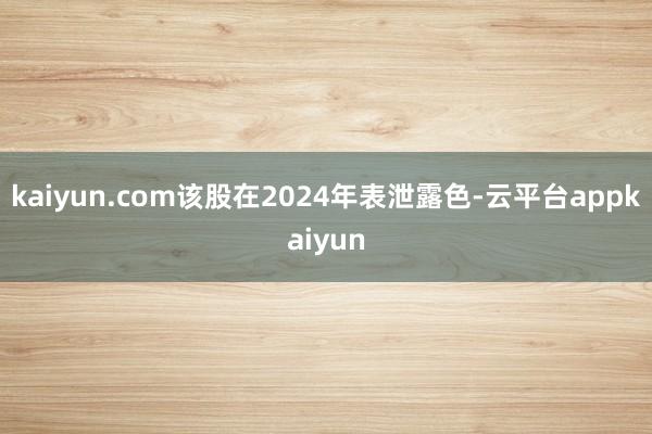 kaiyun.com该股在2024年表泄露色-云平台appkaiyun