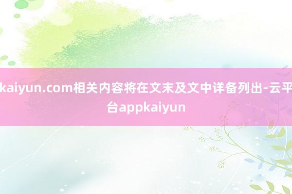 kaiyun.com相关内容将在文末及文中详备列出-云平台appkaiyun