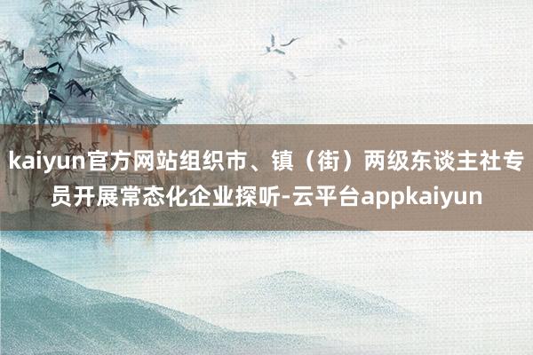 kaiyun官方网站组织市、镇（街）两级东谈主社专员开展常态化企业探听-云平台appkaiyun
