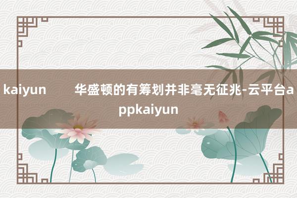 kaiyun        华盛顿的有筹划并非毫无征兆-云平台appkaiyun