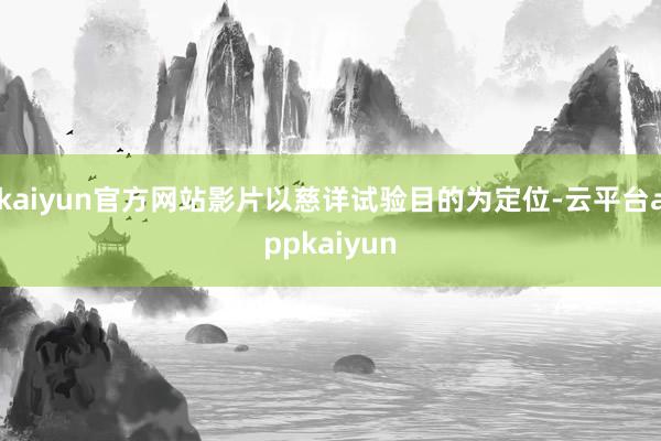 kaiyun官方网站影片以慈详试验目的为定位-云平台appkaiyun