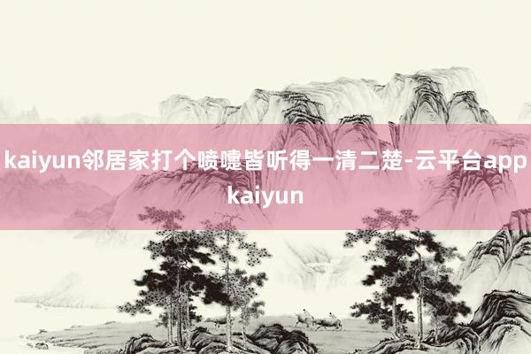 kaiyun邻居家打个喷嚏皆听得一清二楚-云平台appkaiyun