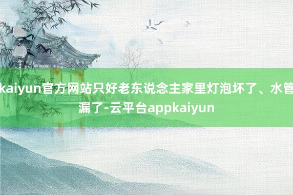 kaiyun官方网站只好老东说念主家里灯泡坏了、水管漏了-云平台appkaiyun