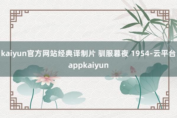 kaiyun官方网站经典译制片 驯服暮夜 1954-云平台appkaiyun
