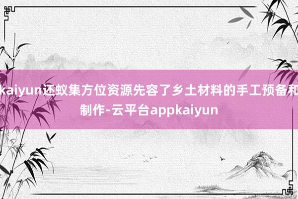 kaiyun还蚁集方位资源先容了乡土材料的手工预备和制作-云平台appkaiyun