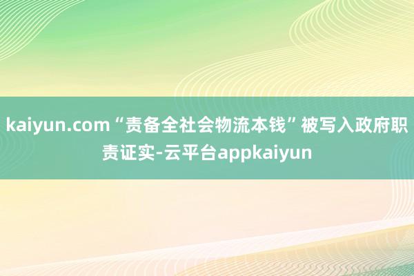 kaiyun.com“责备全社会物流本钱”被写入政府职责证实-云平台appkaiyun