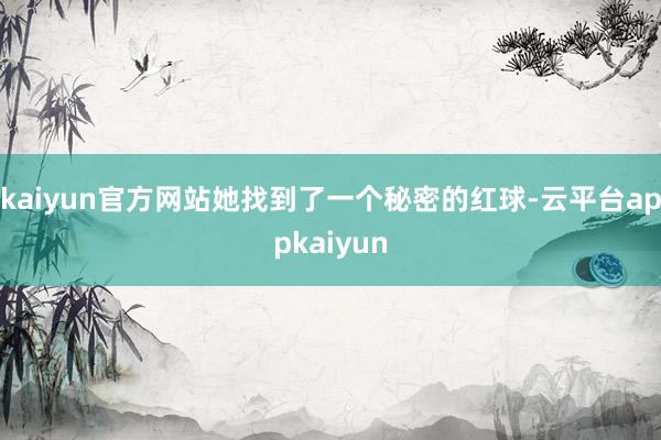 kaiyun官方网站她找到了一个秘密的红球-云平台appkaiyun