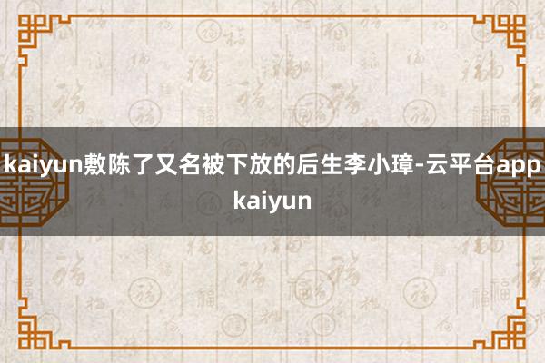 kaiyun敷陈了又名被下放的后生李小璋-云平台appkaiyun