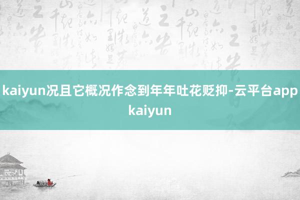 kaiyun况且它概况作念到年年吐花贬抑-云平台appkaiyun