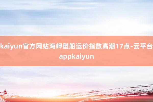 kaiyun官方网站海岬型船运价指数高潮17点-云平台appkaiyun