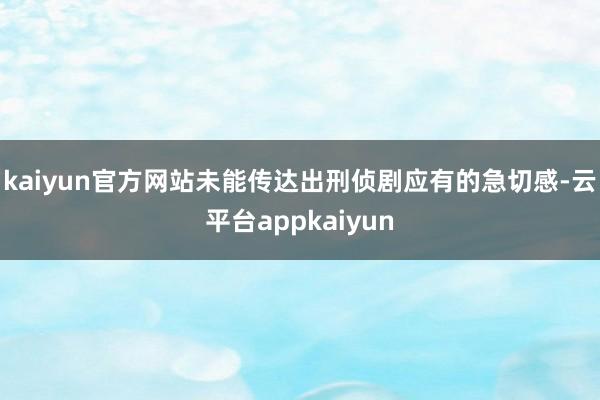 kaiyun官方网站未能传达出刑侦剧应有的急切感-云平台appkaiyun