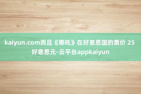 kaiyun.com而且《哪吒》在好意思国的票价 25 好意思元-云平台appkaiyun