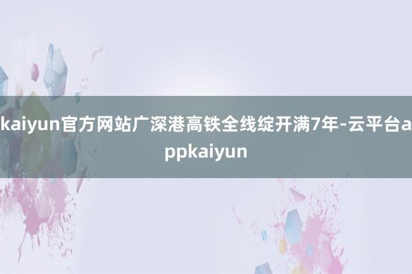kaiyun官方网站广深港高铁全线绽开满7年-云平台appkaiyun