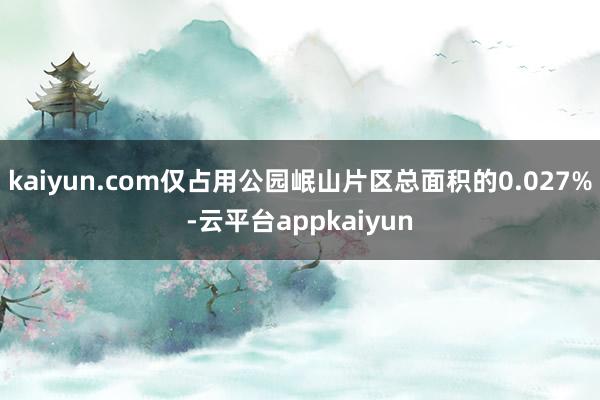 kaiyun.com仅占用公园岷山片区总面积的0.027%-云平台appkaiyun