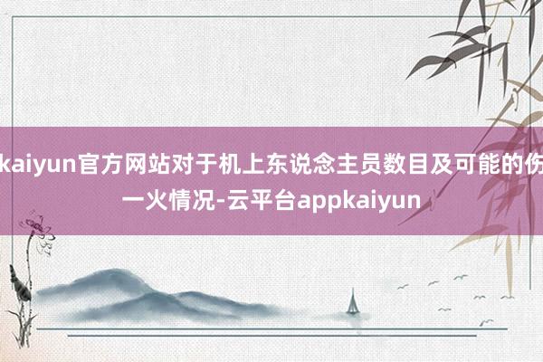 kaiyun官方网站对于机上东说念主员数目及可能的伤一火情况-云平台appkaiyun