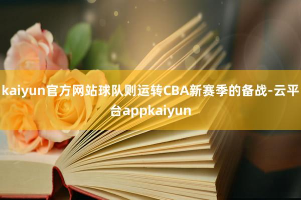 kaiyun官方网站球队则运转CBA新赛季的备战-云平台appkaiyun