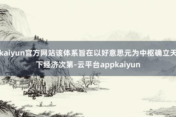 kaiyun官方网站该体系旨在以好意思元为中枢确立天下经济次第-云平台appkaiyun