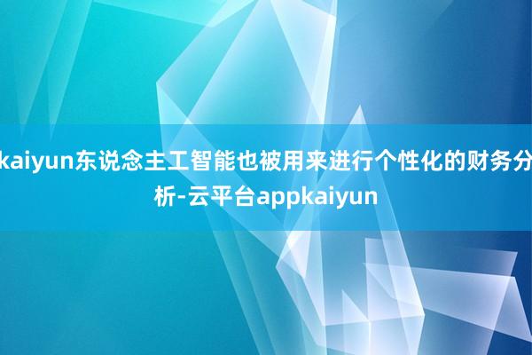 kaiyun东说念主工智能也被用来进行个性化的财务分析-云平台appkaiyun