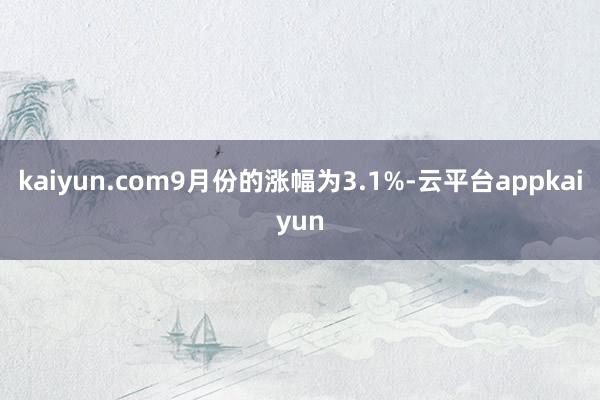 kaiyun.com9月份的涨幅为3.1%-云平台appkaiyun