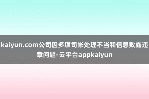 kaiyun.com公司因多项司帐处理不当和信息败露违章问题-云平台appkaiyun
