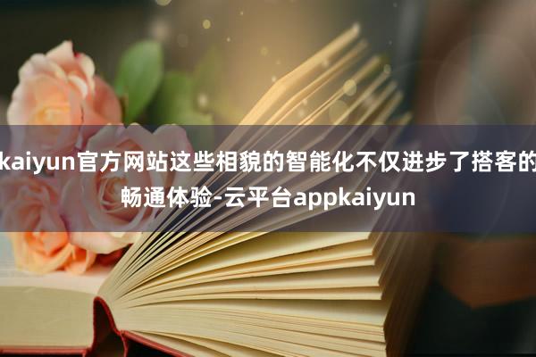 kaiyun官方网站这些相貌的智能化不仅进步了搭客的畅通体验-云平台appkaiyun