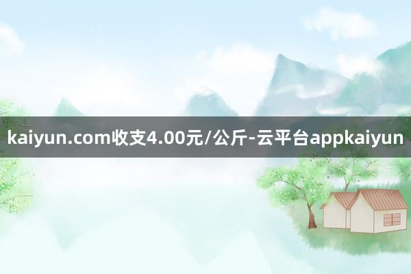 kaiyun.com收支4.00元/公斤-云平台appkaiyun