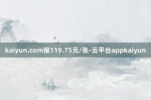 kaiyun.com报119.75元/张-云平台appkaiyun