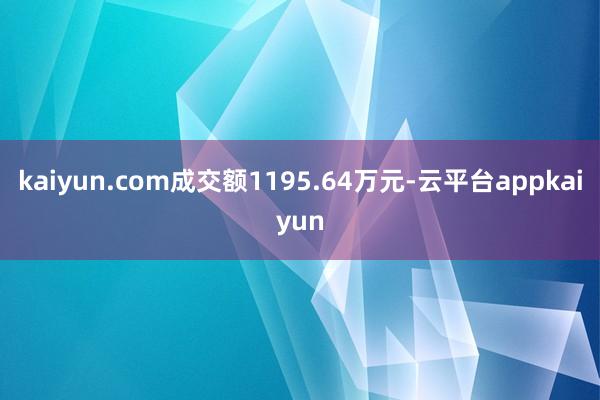 kaiyun.com成交额1195.64万元-云平台appkaiyun
