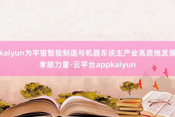 kaiyun为宇宙智能制造与机器东谈主产业高质地发展孝顺力量-云平台appkaiyun