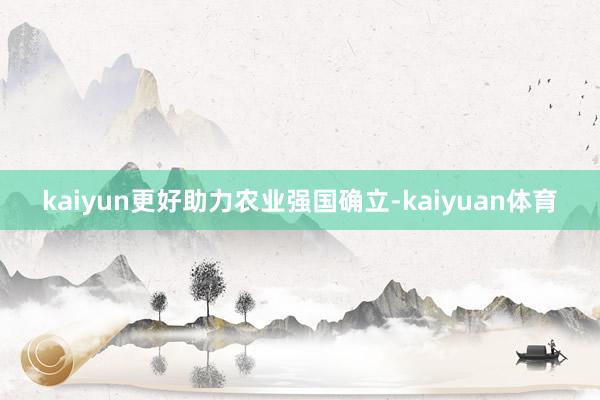 kaiyun更好助力农业强国确立-kaiyuan体育