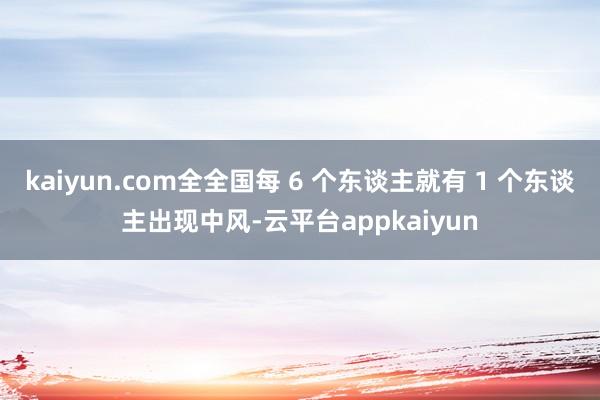 kaiyun.com全全国每 6 个东谈主就有 1 个东谈主出现中风-云平台appkaiyun