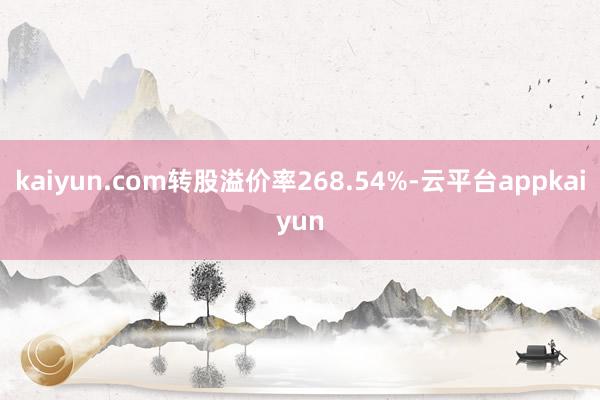 kaiyun.com转股溢价率268.54%-云平台appkaiyun