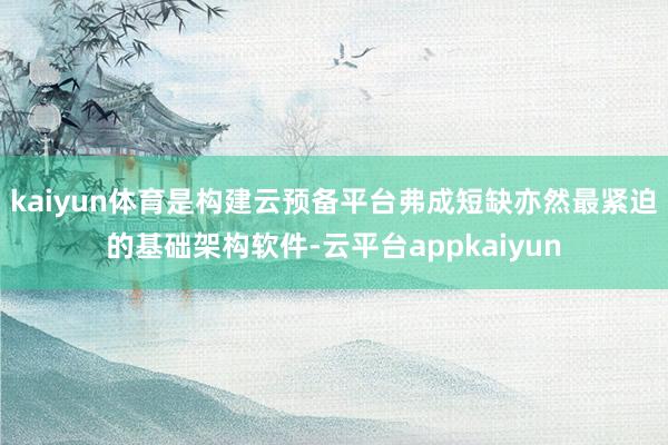 kaiyun体育是构建云预备平台弗成短缺亦然最紧迫的基础架构软件-云平台appkaiyun