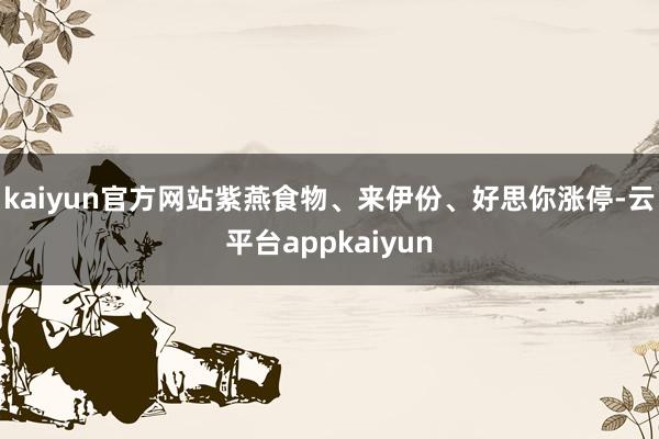 kaiyun官方网站紫燕食物、来伊份、好思你涨停-云平台appkaiyun