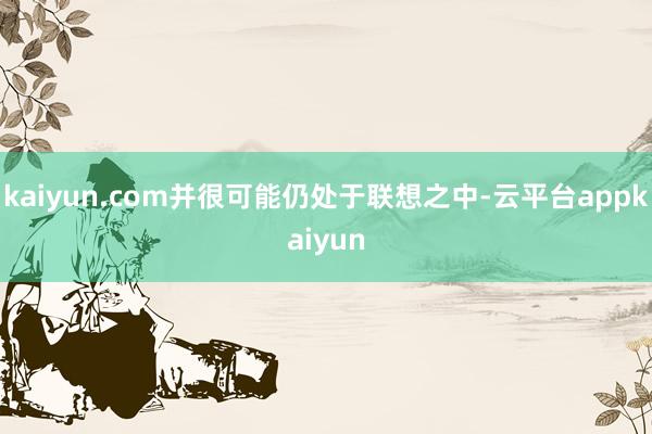kaiyun.com并很可能仍处于联想之中-云平台appkaiyun