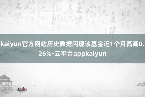 kaiyun官方网站历史数据闪现该基金近1个月高潮0.26%-云平台appkaiyun