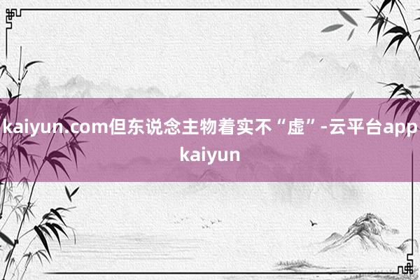 kaiyun.com但东说念主物着实不“虚”-云平台appkaiyun
