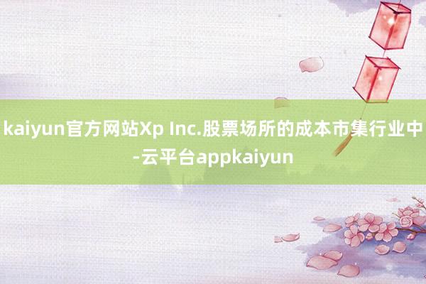kaiyun官方网站Xp Inc.股票场所的成本市集行业中-云平台appkaiyun
