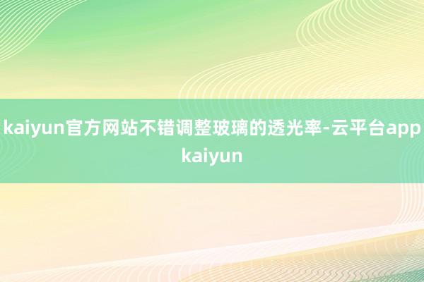 kaiyun官方网站不错调整玻璃的透光率-云平台appkaiyun