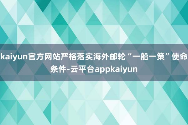 kaiyun官方网站严格落实海外邮轮“一船一策”使命条件-云平台appkaiyun