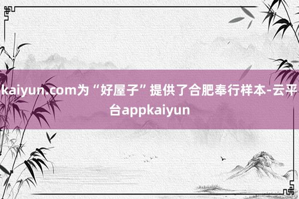 kaiyun.com为“好屋子”提供了合肥奉行样本-云平台appkaiyun