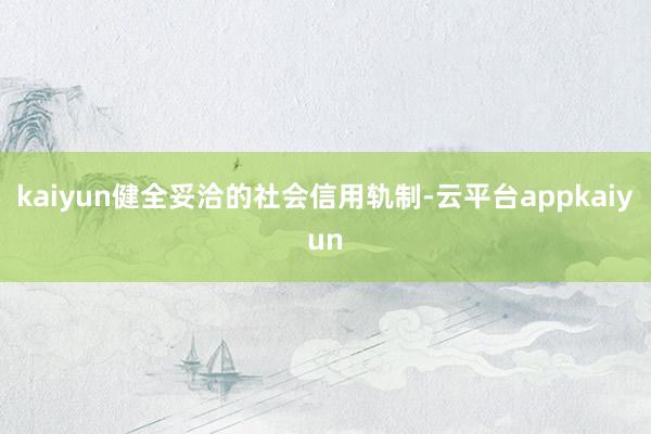 kaiyun健全妥洽的社会信用轨制-云平台appkaiyun