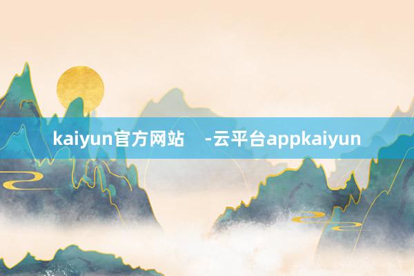 kaiyun官方网站    -云平台appkaiyun
