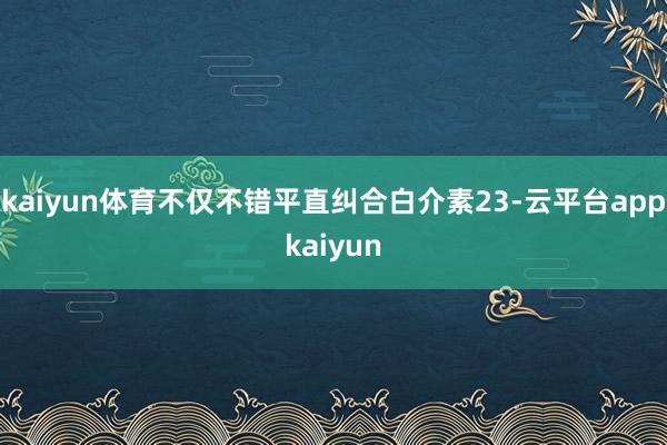 kaiyun体育不仅不错平直纠合白介素23-云平台appkaiyun