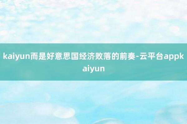 kaiyun而是好意思国经济败落的前奏-云平台appkaiyun